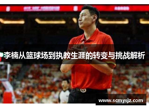 李楠从篮球场到执教生涯的转变与挑战解析