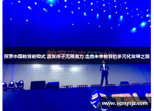 探索中国教育新模式 激发孩子无限潜力 走向未来教育的多元化发展之路