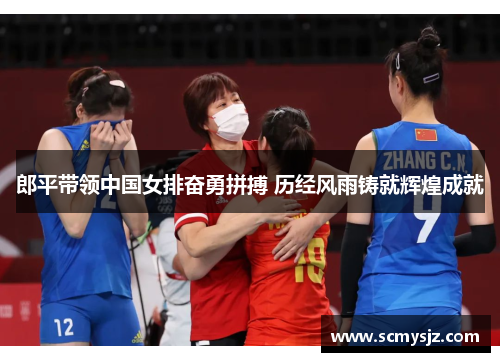 郎平带领中国女排奋勇拼搏 历经风雨铸就辉煌成就
