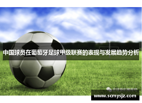 中国球员在葡萄牙足球甲级联赛的表现与发展趋势分析