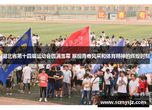 湖北省第十四届运动会圆满落幕 展现青春风采和体育精神的辉煌时刻