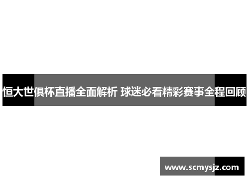 恒大世俱杯直播全面解析 球迷必看精彩赛事全程回顾