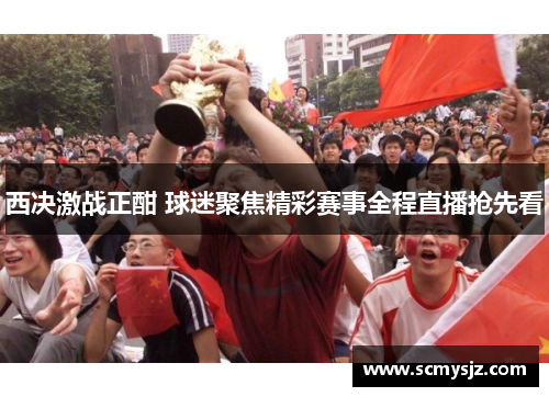 西决激战正酣 球迷聚焦精彩赛事全程直播抢先看